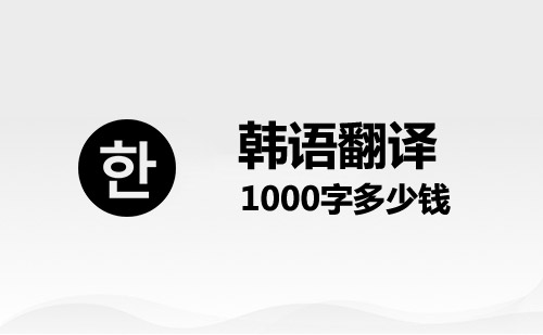  韓語(yǔ)翻譯1000字多少錢(qián)？